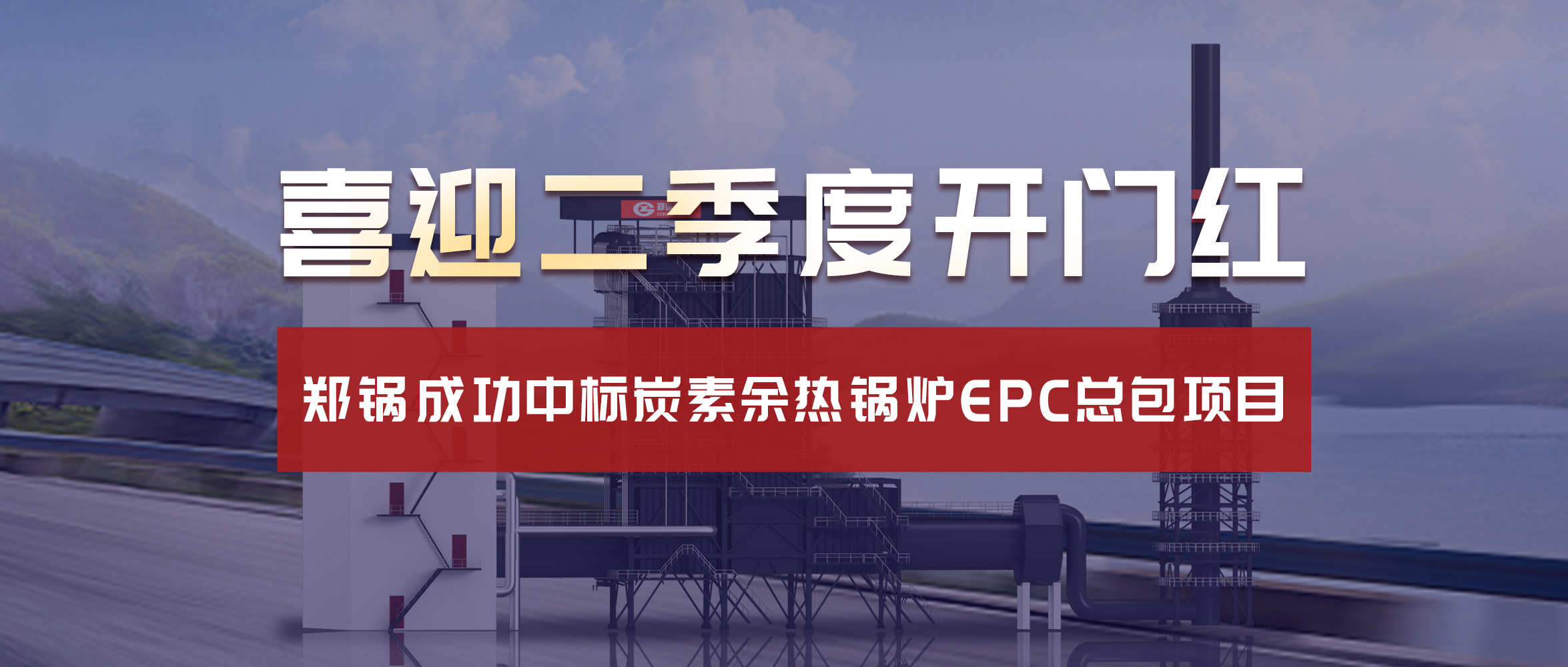 喜迎二季度開門紅！鄭鍋成功中標(biāo)炭素余熱鍋爐EPC總包項(xiàng)目